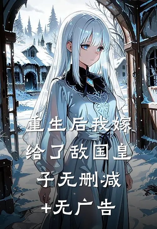 重生后我嫁给了敌国皇子无删减+无广告