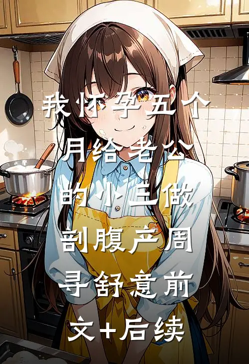 我怀孕五个月给老公的小三做剖腹产周寻舒意前文+后续