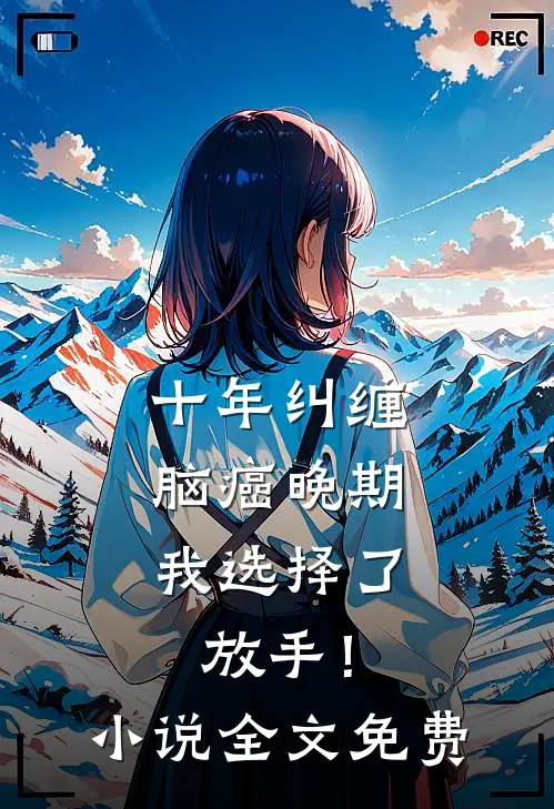 十年纠缠：脑癌晚期，我选择了放手！小说全文免费