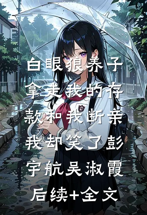 白眼狼养子拿走我的存款和我断亲，我却笑了彭宇航吴淑霞后续+全文