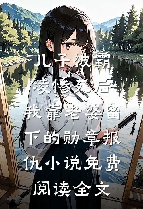 儿子被霸凌惨死后，我靠老婆留下的勋章报仇小说免费阅读全文