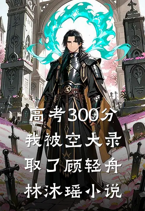 高考300分，我被空大录取了顾轻舟林沐瑶小说