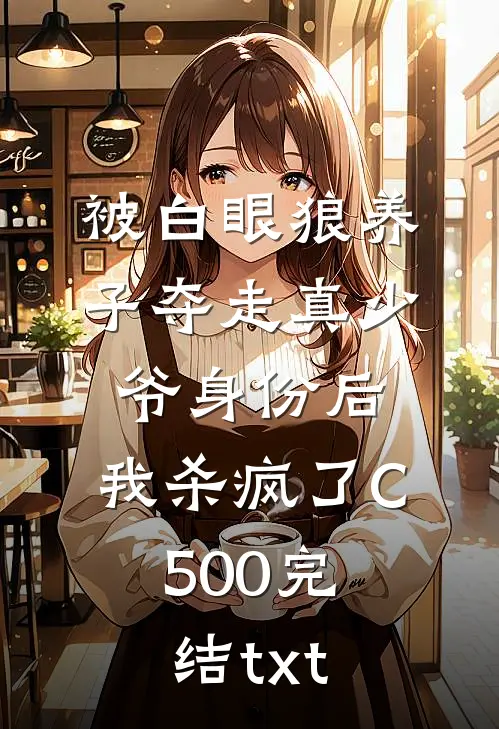 被白眼狼养子夺走真少爷身份后，我杀疯了C500完结txt