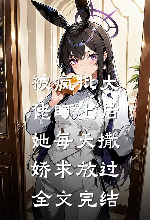 被疯批大佬盯上后，她每天撒娇求放过全文完结