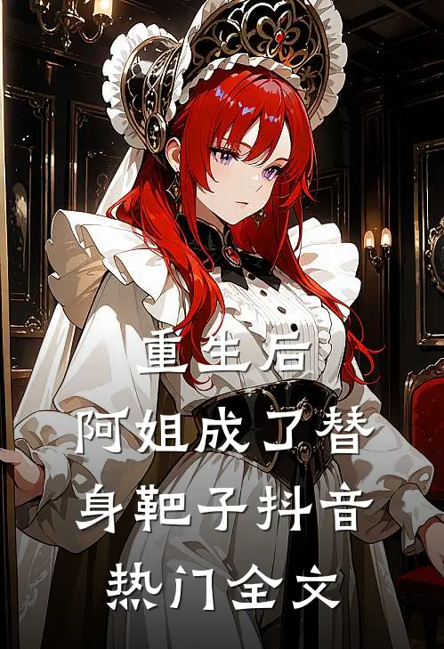 重生后，阿姐成了替身靶子抖音热门全文