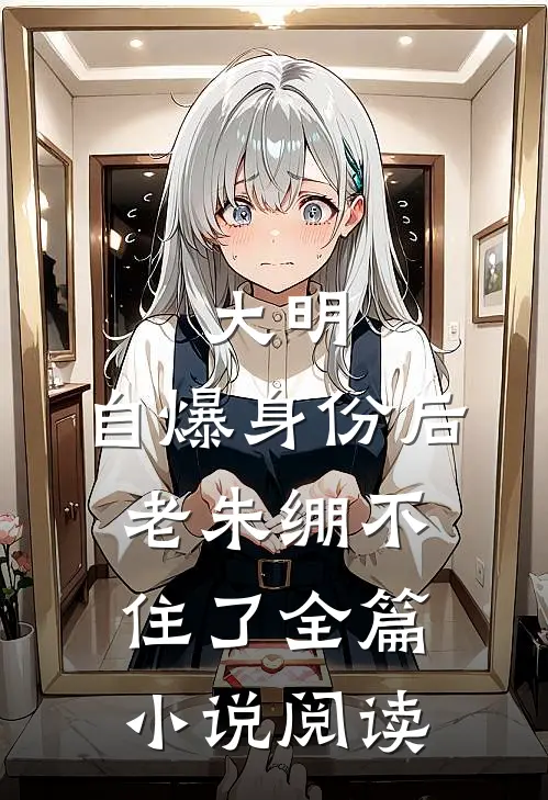 大明：自爆身份后，老朱绷不住了全篇小说阅读