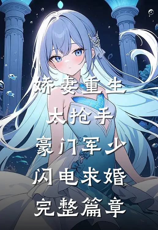 娇妻重生太抢手，豪门军少闪电求婚完整篇章