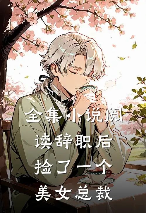 全集小说阅读辞职后,捡了一个美女总裁