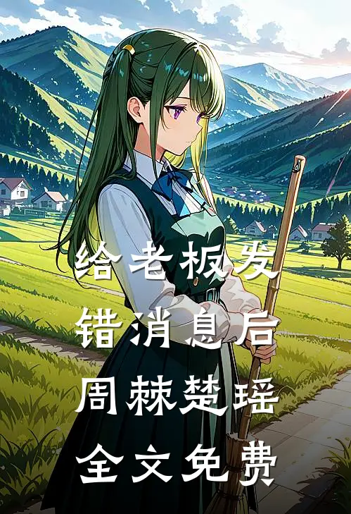 给老板发错消息后周棘楚瑶全文免费