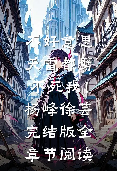 不好意思，天雷都劈不死我！杨峰徐芸完结版全章节阅读