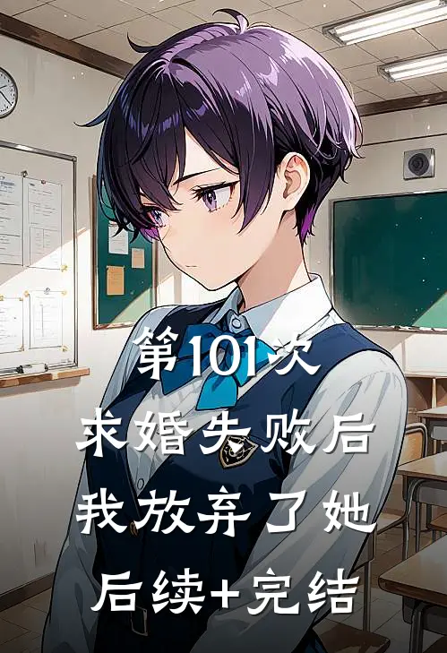 第101次求婚失败后，我放弃了她后续+完结