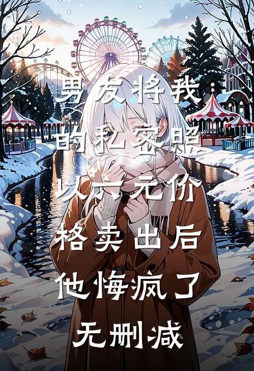 男友将我的私密照以六元价格卖出后，他悔疯了无删减