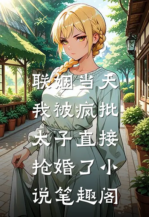 联姻当天，我被疯批太子直接抢婚了小说笔趣阁