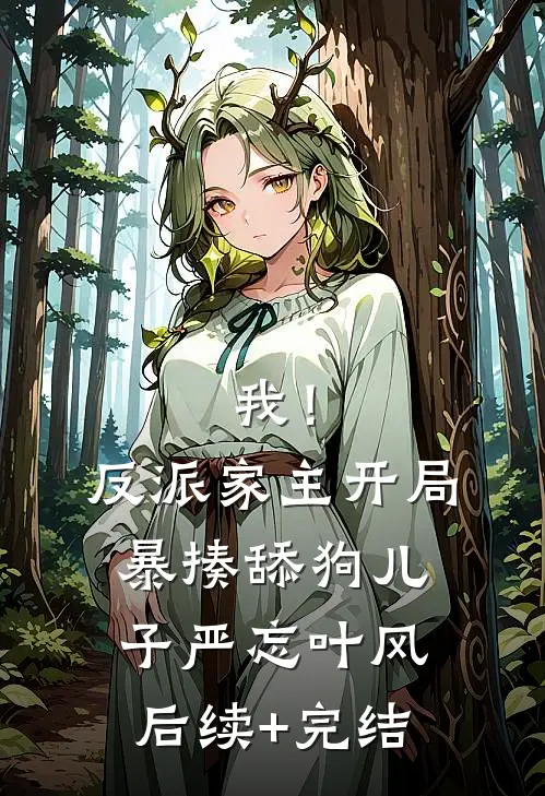 我！反派家主，开局暴揍舔狗儿子严忘叶风后续+完结