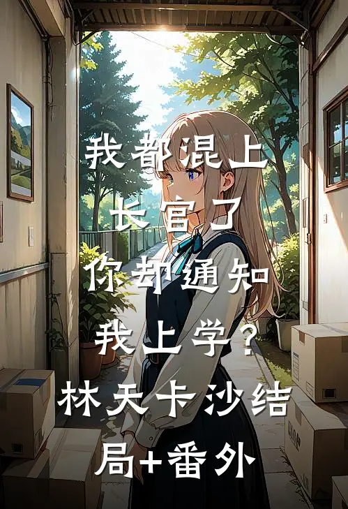 我都混上长官了，你却通知我上学？林天卡沙结局+番外