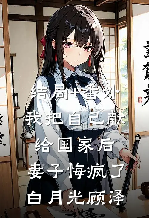 结局+番外我把自己献给国家后，妻子悔疯了白月光顾泽