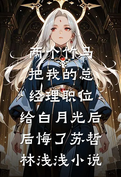 两个竹马把我的总经理职位，给白月光后后悔了苏哲林浅浅小说