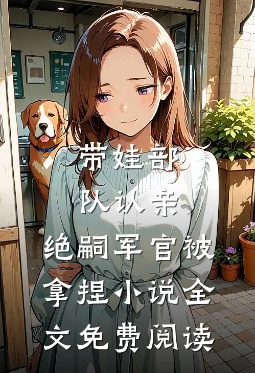 带娃部队认亲，绝嗣军官被拿捏小说全文免费阅读