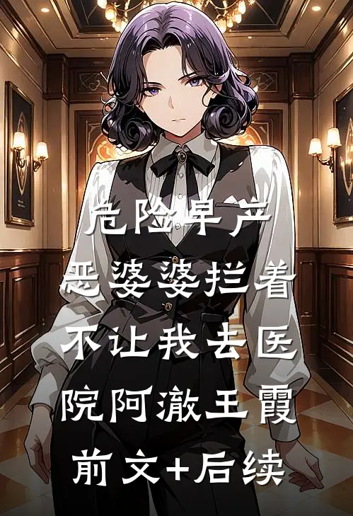 危险早产，恶婆婆拦着不让我去医院阿澈王霞前文+后续