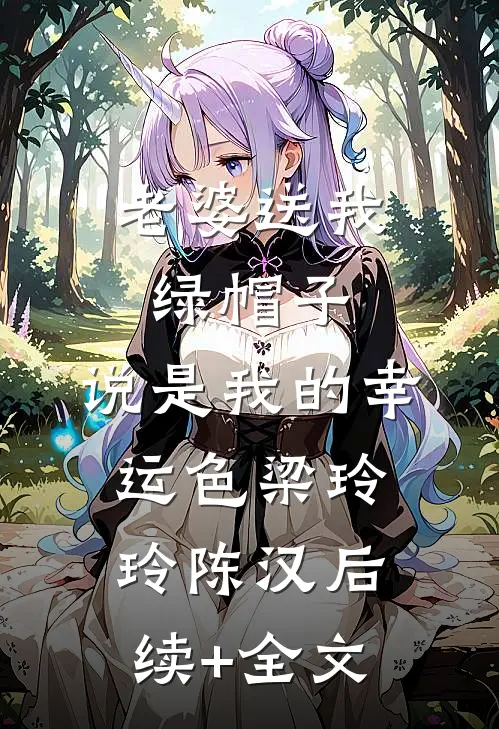 老婆送我绿帽子，说是我的幸运色梁玲玲陈汉后续+全文