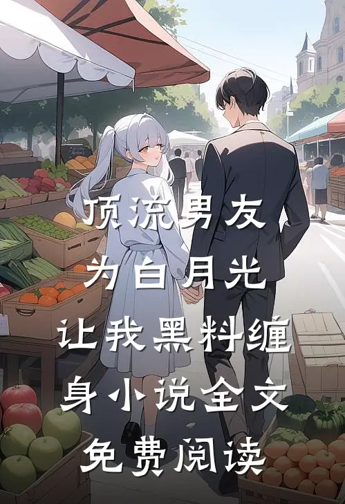 顶流男友为白月光，让我黑料缠身小说全文免费阅读