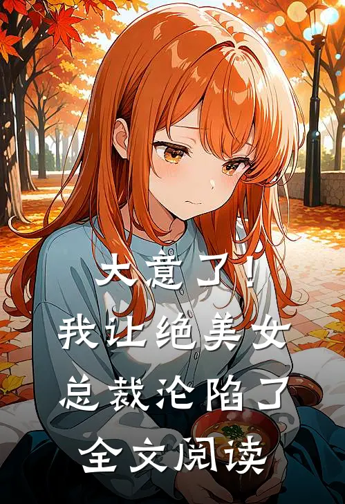 大意了！我让绝美女总裁沦陷了全文阅读