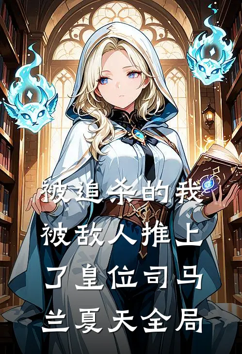 被追杀的我，被敌人推上了皇位司马兰夏天全局