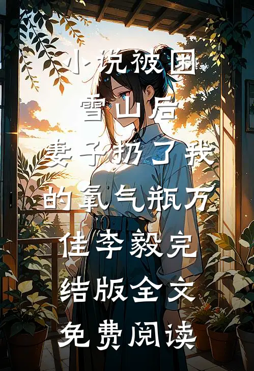 小说被困雪山后，妻子扔了我的氧气瓶万佳李毅完结版全文免费阅读