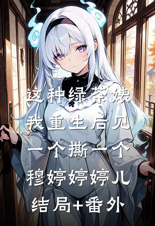 这种绿茶婊，我重生后见一个撕一个穆婷婷婷儿结局+番外