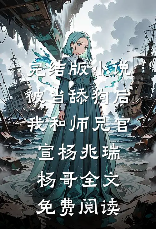 完结版小说被当舔狗后，我和师兄官宣杨兆瑞杨哥全文免费阅读