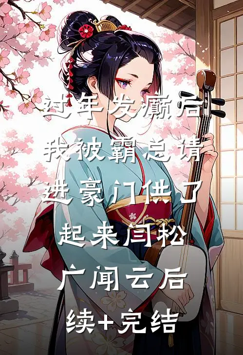 过年发癫后，我被霸总请进豪门供了起来闫松广闻云后续+完结