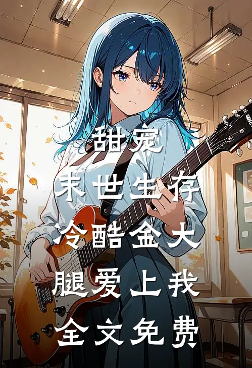 甜宠：末世生存，冷酷金大腿爱上我全文免费