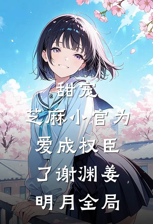 甜宠：芝麻小官为爱成权臣了谢渊姜明月全局