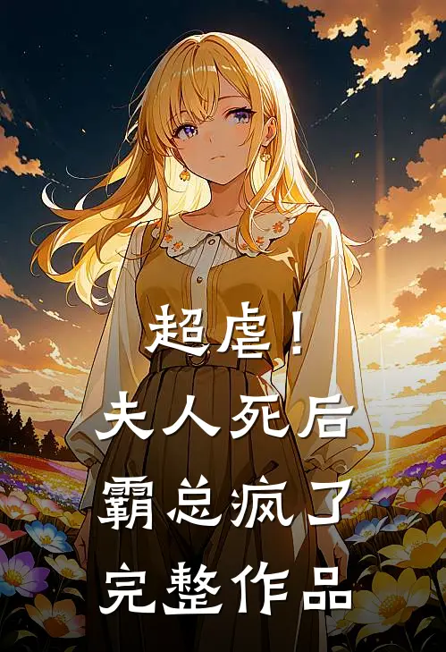 超虐！夫人死后，霸总疯了完整作品