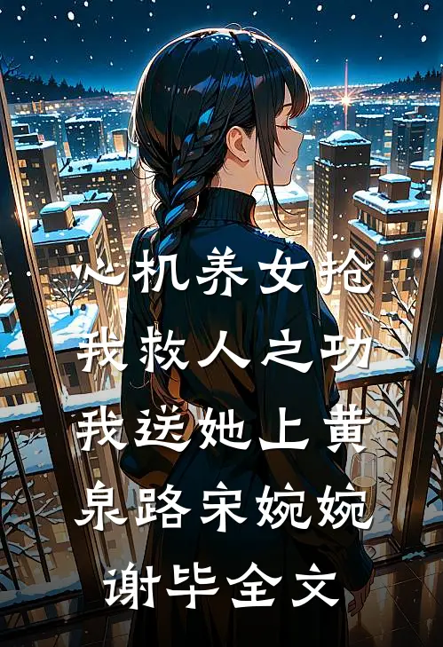 心机养女抢我救人之功，我送她上黄泉路宋婉婉谢毕全文