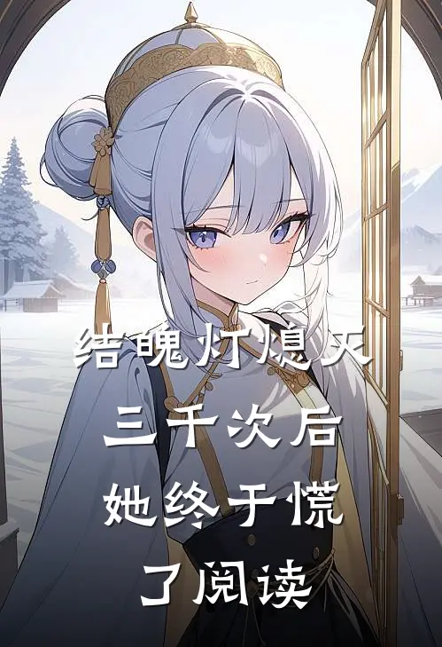 结魄灯熄灭三千次后，她终于慌了阅读