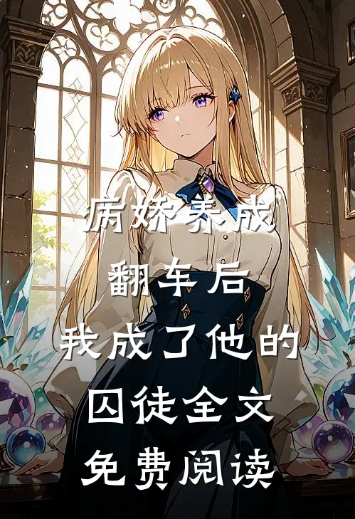 病娇养成翻车后，我成了他的囚徒全文免费阅读