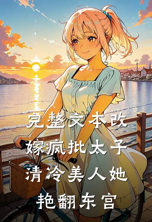 完整文本改嫁疯批太子，清冷美人她艳翻东宫