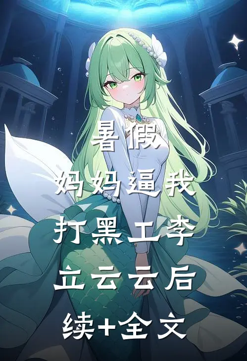 暑假，妈妈逼我打黑工李立云云后续+全文