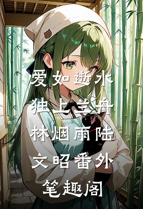 爱如逝水，独上兰舟：林烟雨陆文昭番外笔趣阁