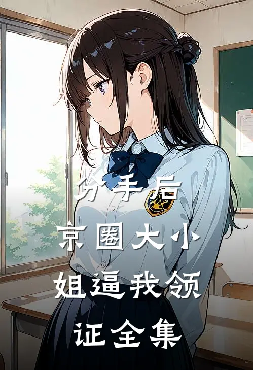 分手后，京圈大小姐逼我领证 全集
