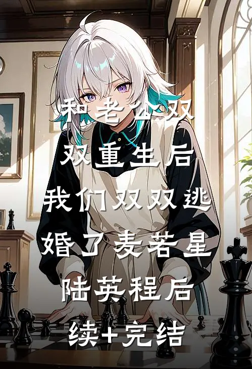 和老公双双重生后，我们双双逃婚了麦若星陆英程后续+完结