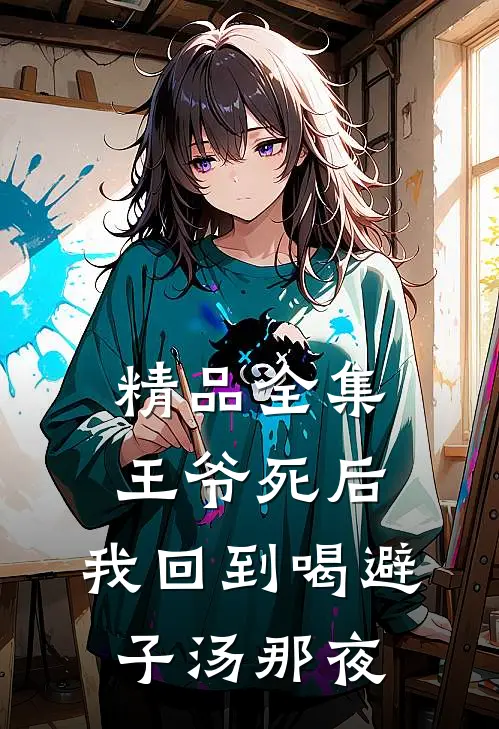 精品全集王爷死后，我回到喝避子汤那夜
