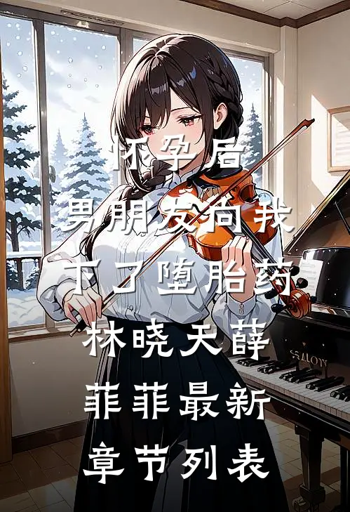 怀孕后，男朋友向我下了堕胎药林晓天薛菲菲最新章节列表