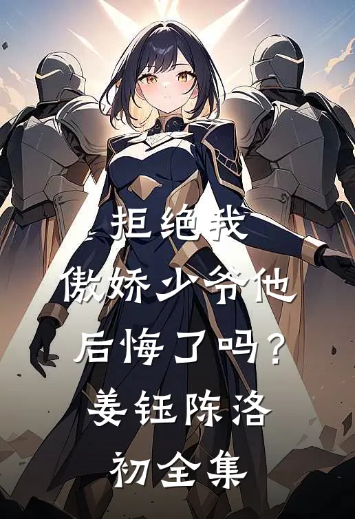 拒绝我，傲娇少爷他后悔了吗？姜钰陈洛初全集