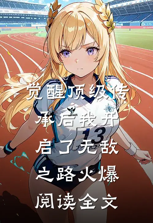 觉醒顶级传承后我开启了无敌之路火爆阅读全文
