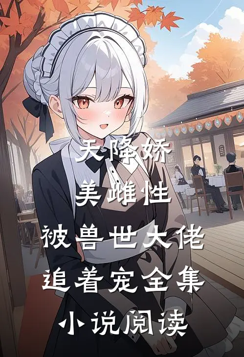 天降娇美雌性，被兽世大佬追着宠全集小说阅读