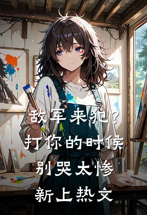 敌军来犯？打你的时候别哭太惨新上热文