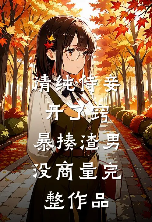 清纯侍妾开了窍，暴揍渣男没商量完整作品