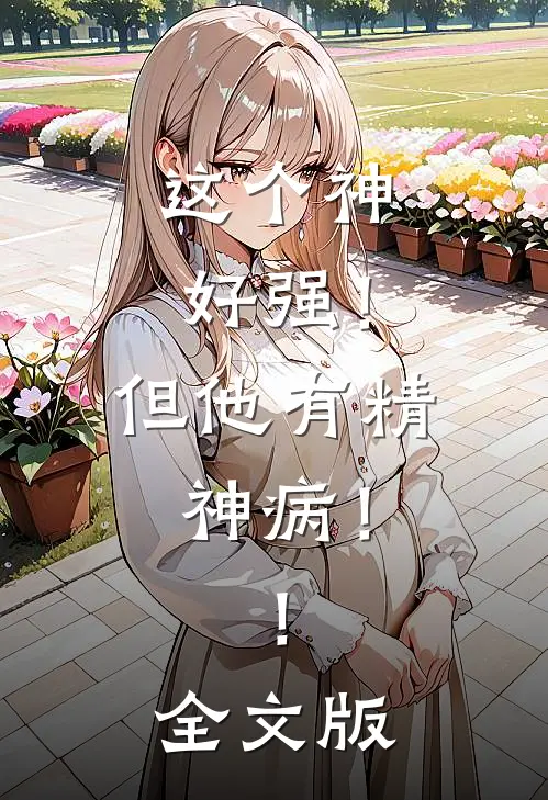 这个神好强！但他有精神病！！全文版